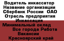 Водитель-инкассатор › Название организации ­ Сбербанк России, ОАО › Отрасль предприятия ­ Инкассация › Минимальный оклад ­ 25 000 - Все города Работа » Вакансии   . Красноярский край,Железногорск г.